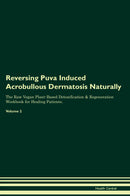 Reversing Puva Induced Acrobullous Dermatosis Naturally The Raw Vegan Plant-Based Detoxification & Regeneration Workbook for Healing Patients. Volume 2