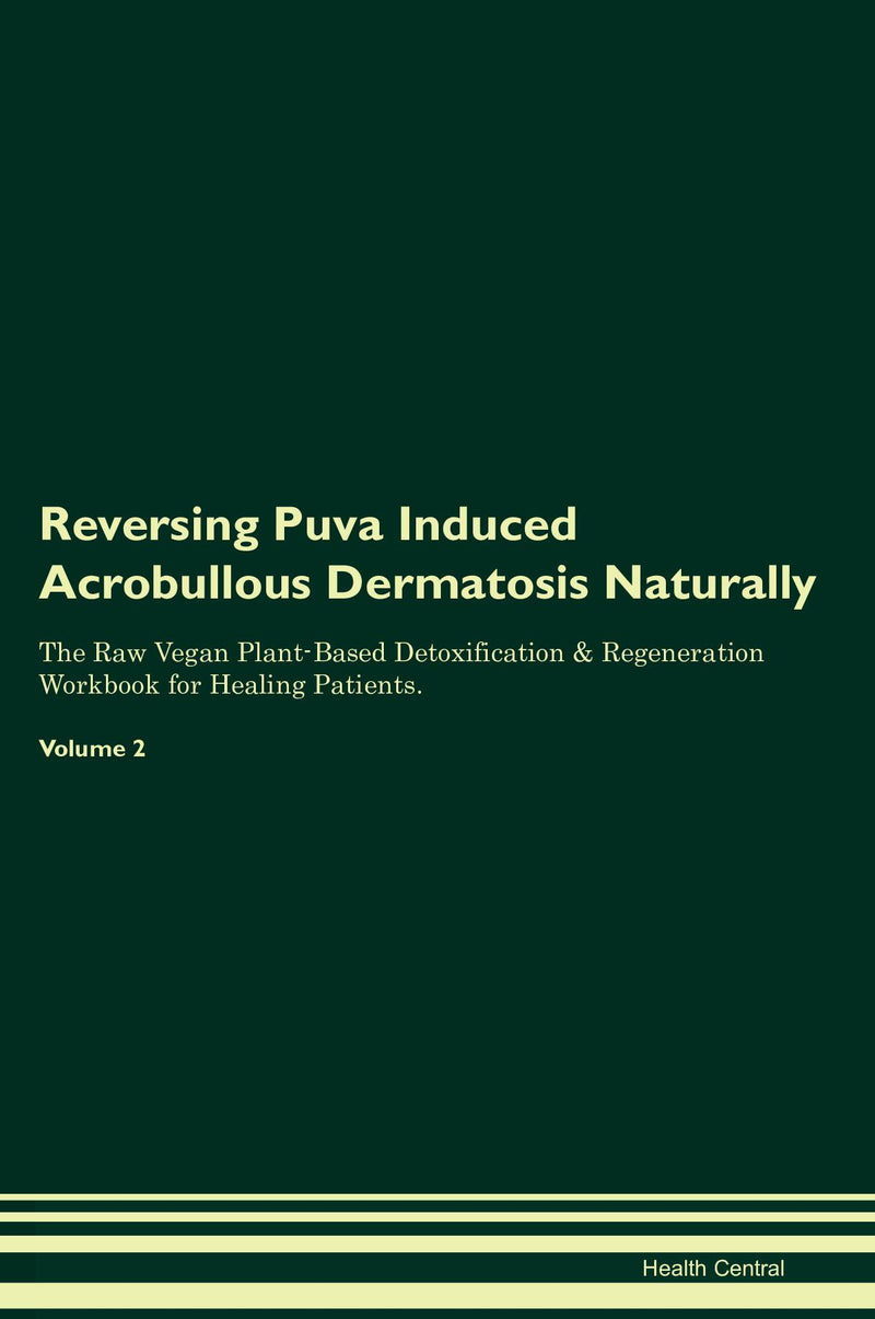 Reversing Puva Induced Acrobullous Dermatosis Naturally The Raw Vegan Plant-Based Detoxification & Regeneration Workbook for Healing Patients. Volume 2