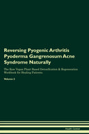 Reversing Pyogenic Arthritis Pyoderma Gangrenosum Acne Syndrome Naturally The Raw Vegan Plant-Based Detoxification & Regeneration Workbook for Healing Patients. Volume 2