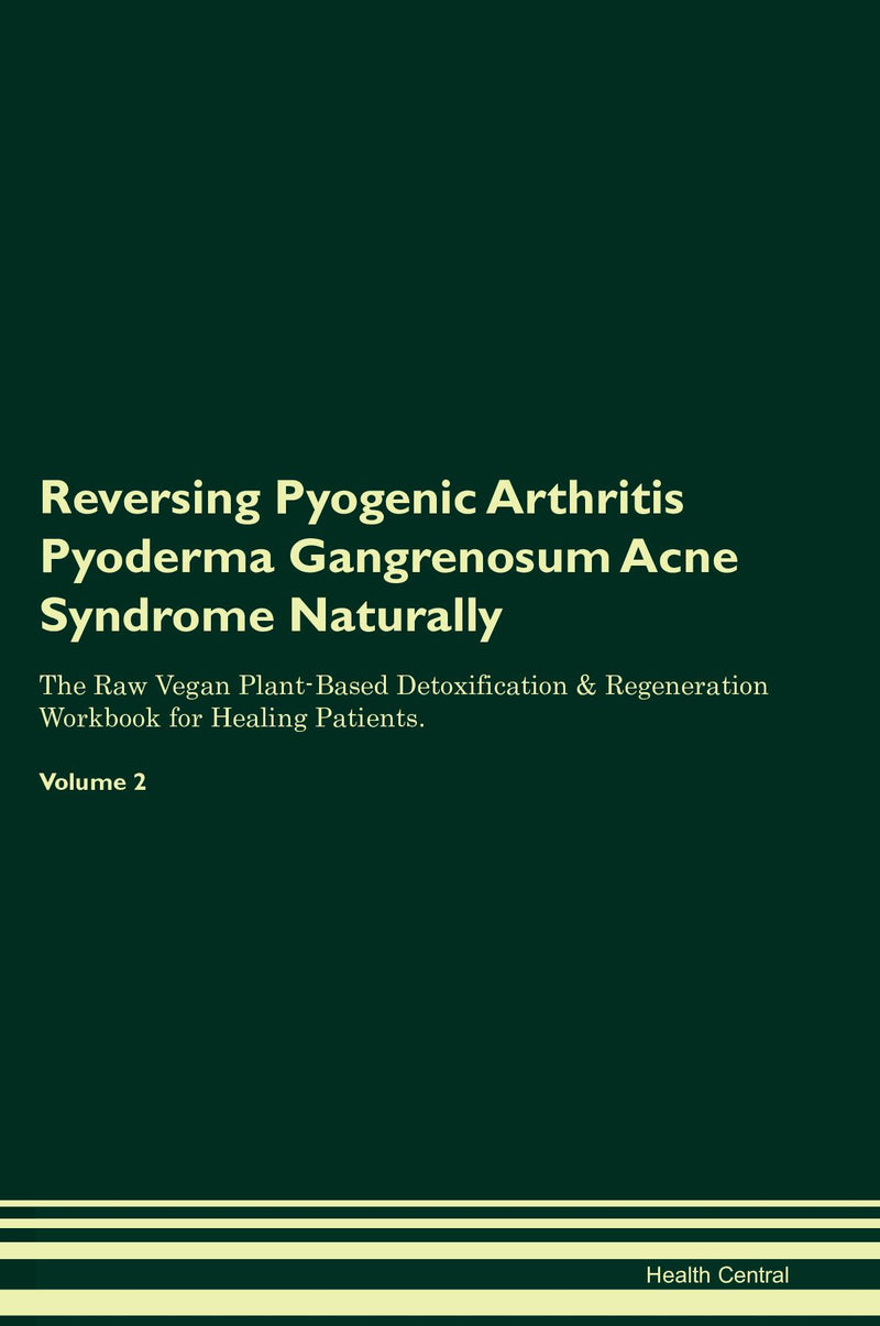 Reversing Pyogenic Arthritis Pyoderma Gangrenosum Acne Syndrome Naturally The Raw Vegan Plant-Based Detoxification & Regeneration Workbook for Healing Patients. Volume 2