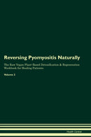 Reversing Pyomyositis Naturally The Raw Vegan Plant-Based Detoxification & Regeneration Workbook for Healing Patients. Volume 2