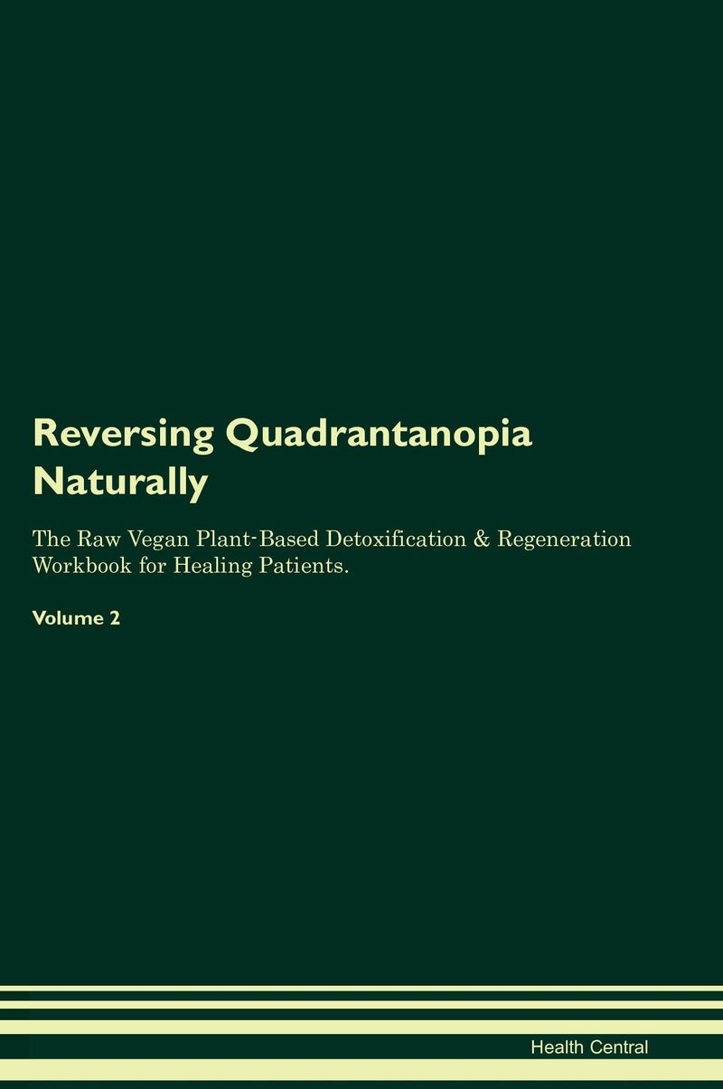 Reversing Quadrantanopia Naturally The Raw Vegan Plant-Based Detoxification & Regeneration Workbook for Healing Patients. Volume 2
