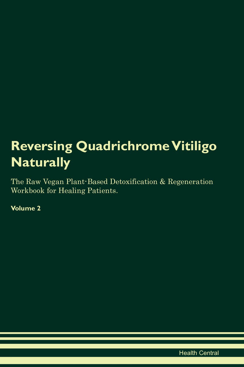 Reversing Quadrichrome Vitiligo Naturally The Raw Vegan Plant-Based Detoxification & Regeneration Workbook for Healing Patients. Volume 2