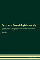 Reversing Quadriplegia Naturally The Raw Vegan Plant-Based Detoxification & Regeneration Workbook for Healing Patients. Volume 2