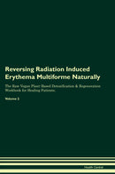Reversing Radiation Induced Erythema Multiforme Naturally The Raw Vegan Plant-Based Detoxification & Regeneration Workbook for Healing Patients. Volume 2