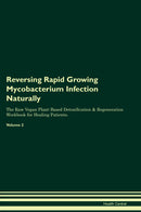 Reversing Rapid Growing Mycobacterium Infection Naturally The Raw Vegan Plant-Based Detoxification & Regeneration Workbook for Healing Patients. Volume 2