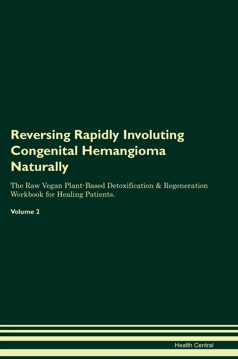 Reversing Rapidly Involuting Congenital Hemangioma Naturally The Raw Vegan Plant-Based Detoxification & Regeneration Workbook for Healing Patients. Volume 2
