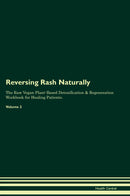 Reversing Rash Naturally The Raw Vegan Plant-Based Detoxification & Regeneration Workbook for Healing Patients. Volume 2