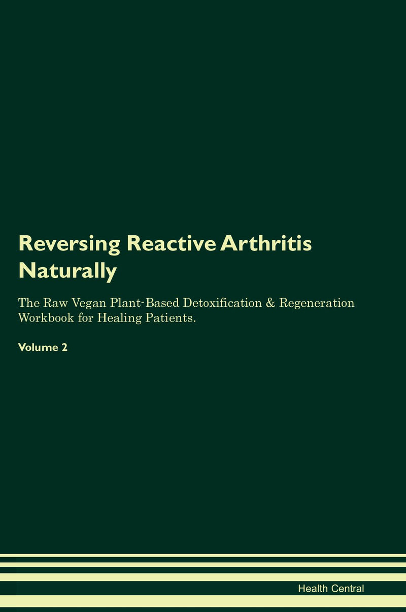 Reversing Reactive Arthritis Naturally The Raw Vegan Plant-Based Detoxification & Regeneration Workbook for Healing Patients. Volume 2