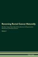 Reversing Rectal Cancer Naturally The Raw Vegan Plant-Based Detoxification & Regeneration Workbook for Healing Patients. Volume 2