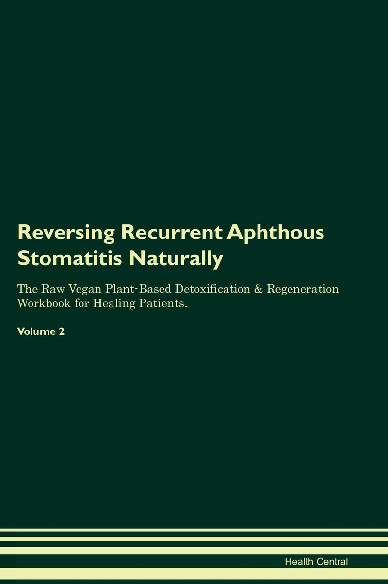 Reversing Recurrent Aphthous Stomatitis Naturally The Raw Vegan Plant-Based Detoxification & Regeneration Workbook for Healing Patients. Volume 2