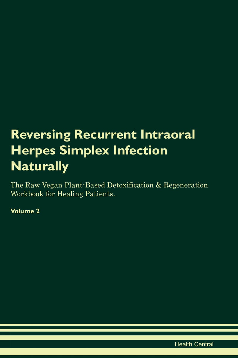 Reversing Recurrent Intraoral Herpes Simplex Infection Naturally The Raw Vegan Plant-Based Detoxification & Regeneration Workbook for Healing Patients. Volume 2