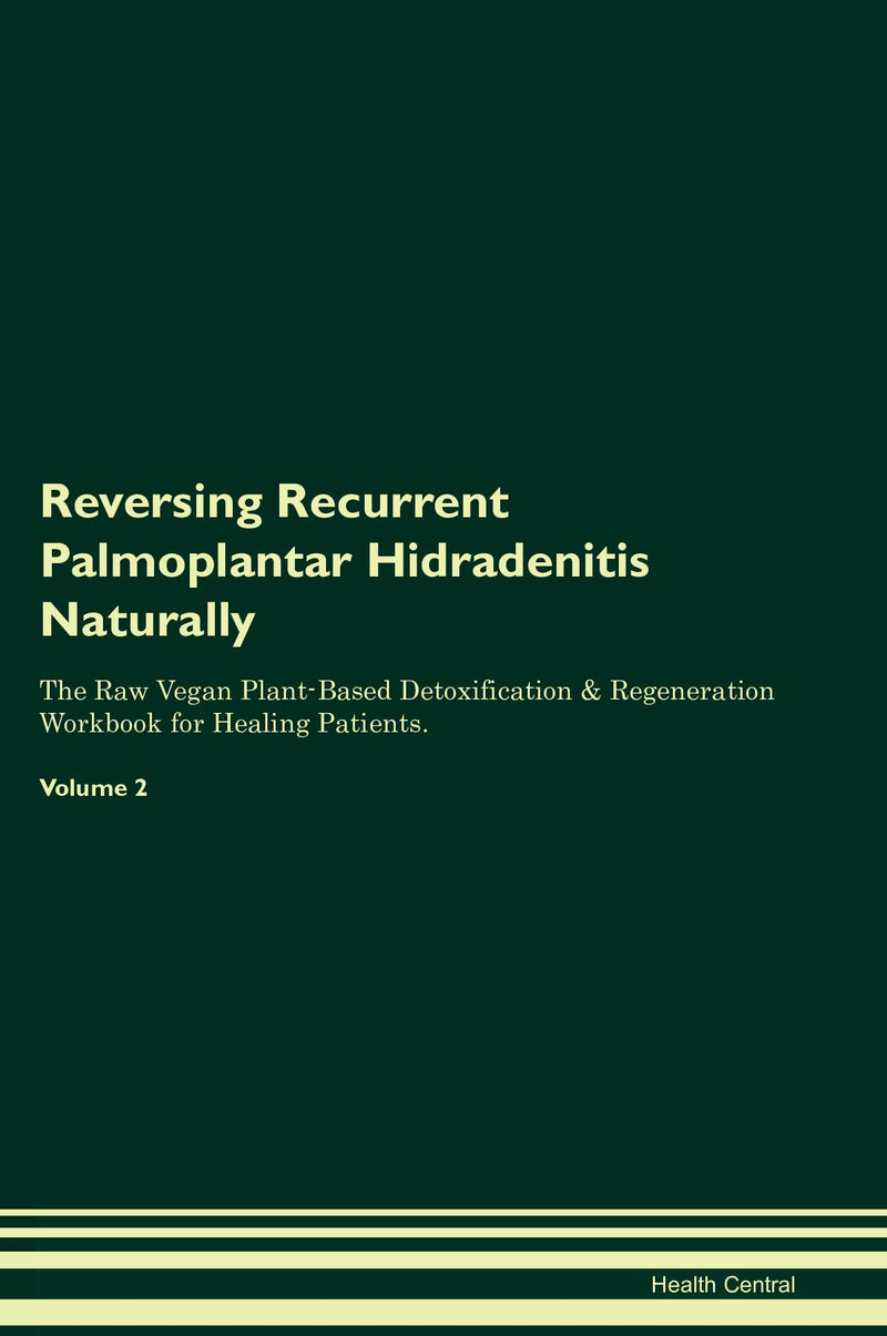 Reversing Recurrent Palmoplantar Hidradenitis Naturally The Raw Vegan Plant-Based Detoxification & Regeneration Workbook for Healing Patients. Volume 2