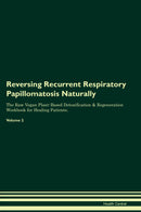 Reversing Recurrent Respiratory Papillomatosis Naturally The Raw Vegan Plant-Based Detoxification & Regeneration Workbook for Healing Patients. Volume 2