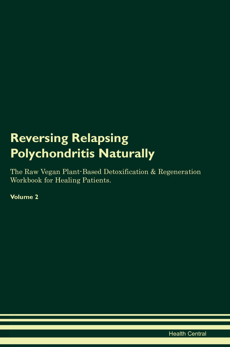 Reversing Relapsing Polychondritis Naturally The Raw Vegan Plant-Based Detoxification & Regeneration Workbook for Healing Patients. Volume 2