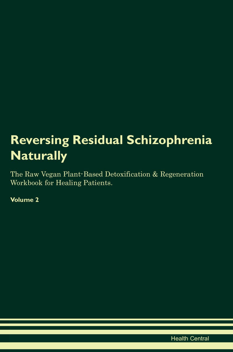 Reversing Residual Schizophrenia Naturally The Raw Vegan Plant-Based Detoxification & Regeneration Workbook for Healing Patients. Volume 2