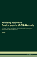 Reversing Restrictive Cardiomyopathy (RCM) Naturally The Raw Vegan Plant-Based Detoxification & Regeneration Workbook for Healing Patients. Volume 2