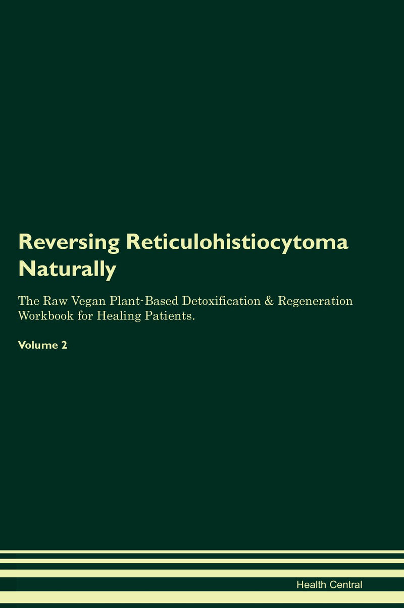 Reversing Reticulohistiocytoma Naturally The Raw Vegan Plant-Based Detoxification & Regeneration Workbook for Healing Patients. Volume 2