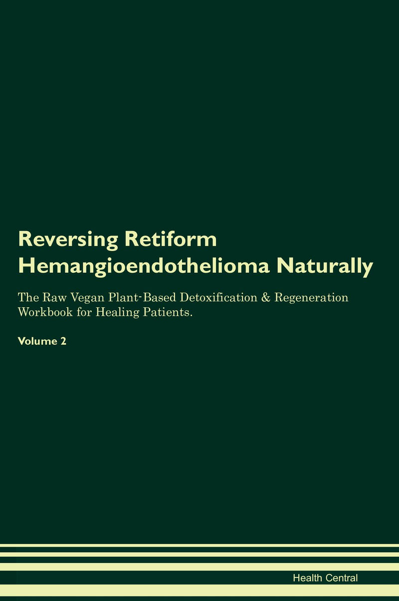 Reversing Retiform Hemangioendothelioma Naturally The Raw Vegan Plant-Based Detoxification & Regeneration Workbook for Healing Patients. Volume 2