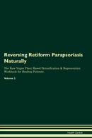 Reversing Retiform Parapsoriasis Naturally The Raw Vegan Plant-Based Detoxification & Regeneration Workbook for Healing Patients. Volume 2