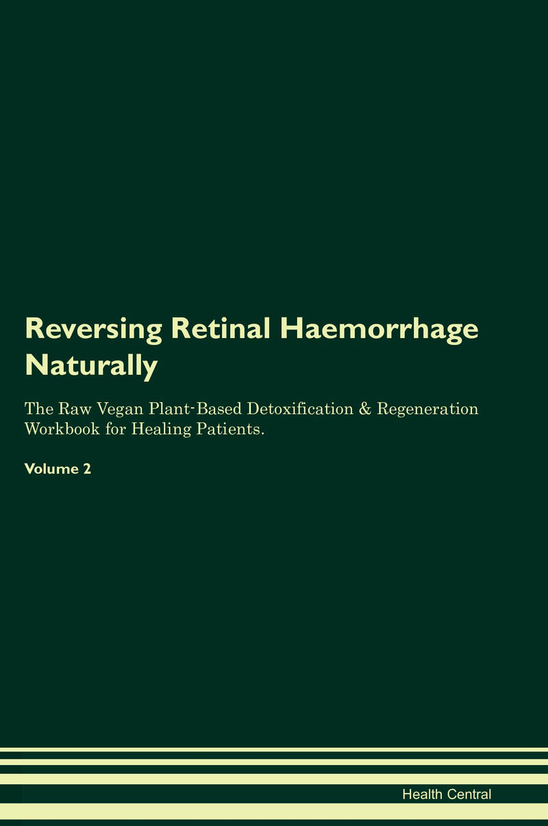 Reversing Retinal Haemorrhage Naturally The Raw Vegan Plant-Based Detoxification & Regeneration Workbook for Healing Patients. Volume 2