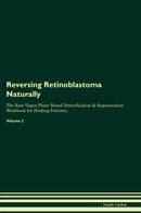 Reversing Retinoblastoma Naturally The Raw Vegan Plant-Based Detoxification & Regeneration Workbook for Healing Patients. Volume 2