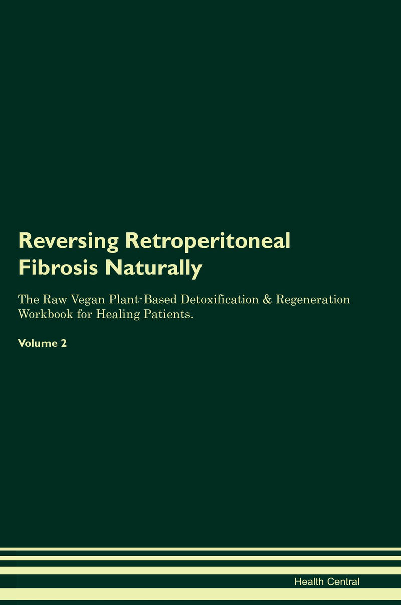 Reversing Retroperitoneal Fibrosis Naturally The Raw Vegan Plant-Based Detoxification & Regeneration Workbook for Healing Patients. Volume 2