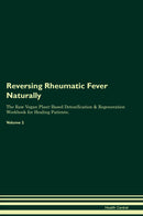 Reversing Rheumatic Fever Naturally The Raw Vegan Plant-Based Detoxification & Regeneration Workbook for Healing Patients. Volume 2
