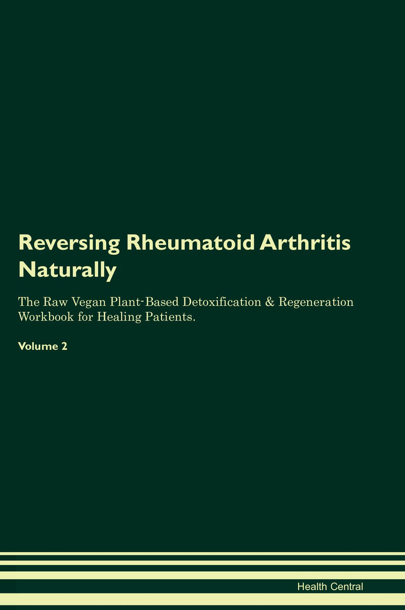 Reversing Rheumatoid Arthritis Naturally The Raw Vegan Plant-Based Detoxification & Regeneration Workbook for Healing Patients. Volume 2