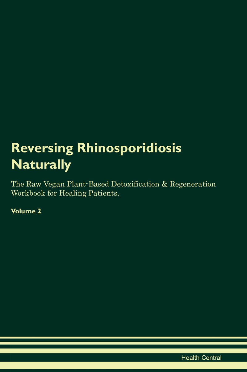 Reversing Rhinosporidiosis Naturally The Raw Vegan Plant-Based Detoxification & Regeneration Workbook for Healing Patients. Volume 2
