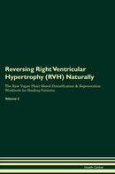 Reversing Right Ventricular Hypertrophy (RVH) Naturally The Raw Vegan Plant-Based Detoxification & Regeneration Workbook for Healing Patients. Volume 2