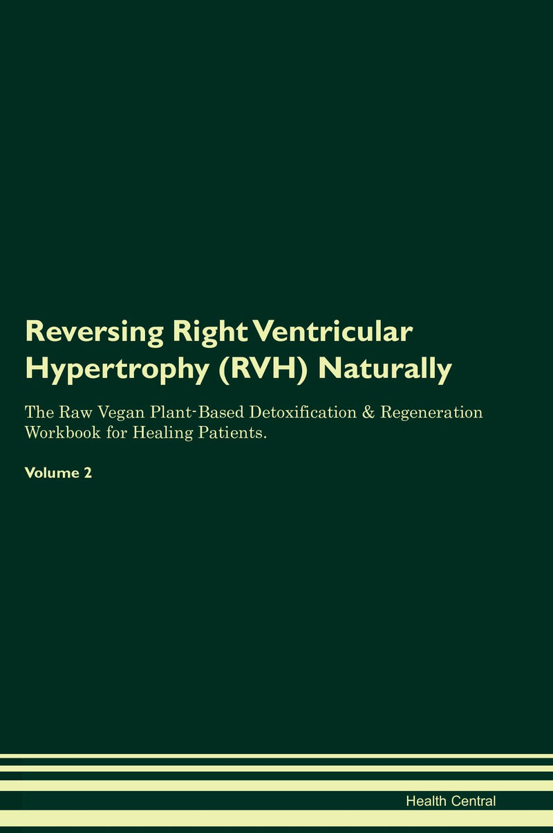 Reversing Right Ventricular Hypertrophy (RVH) Naturally The Raw Vegan Plant-Based Detoxification & Regeneration Workbook for Healing Patients. Volume 2