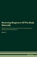 Reversing Ringworm Of The Body Naturally The Raw Vegan Plant-Based Detoxification & Regeneration Workbook for Healing Patients. Volume 2