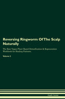 Reversing Ringworm Of The Scalp Naturally The Raw Vegan Plant-Based Detoxification & Regeneration Workbook for Healing Patients. Volume 2