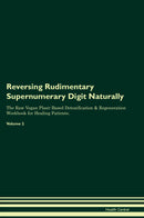 Reversing Rudimentary Supernumerary Digit Naturally The Raw Vegan Plant-Based Detoxification & Regeneration Workbook for Healing Patients. Volume 2