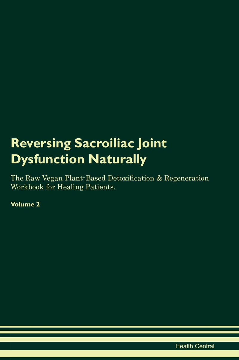 Reversing Sacroiliac Joint Dysfunction Naturally The Raw Vegan Plant-Based Detoxification & Regeneration Workbook for Healing Patients. Volume 2