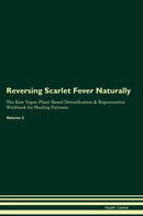 Reversing Scarlet Fever Naturally The Raw Vegan Plant-Based Detoxification & Regeneration Workbook for Healing Patients. Volume 2
