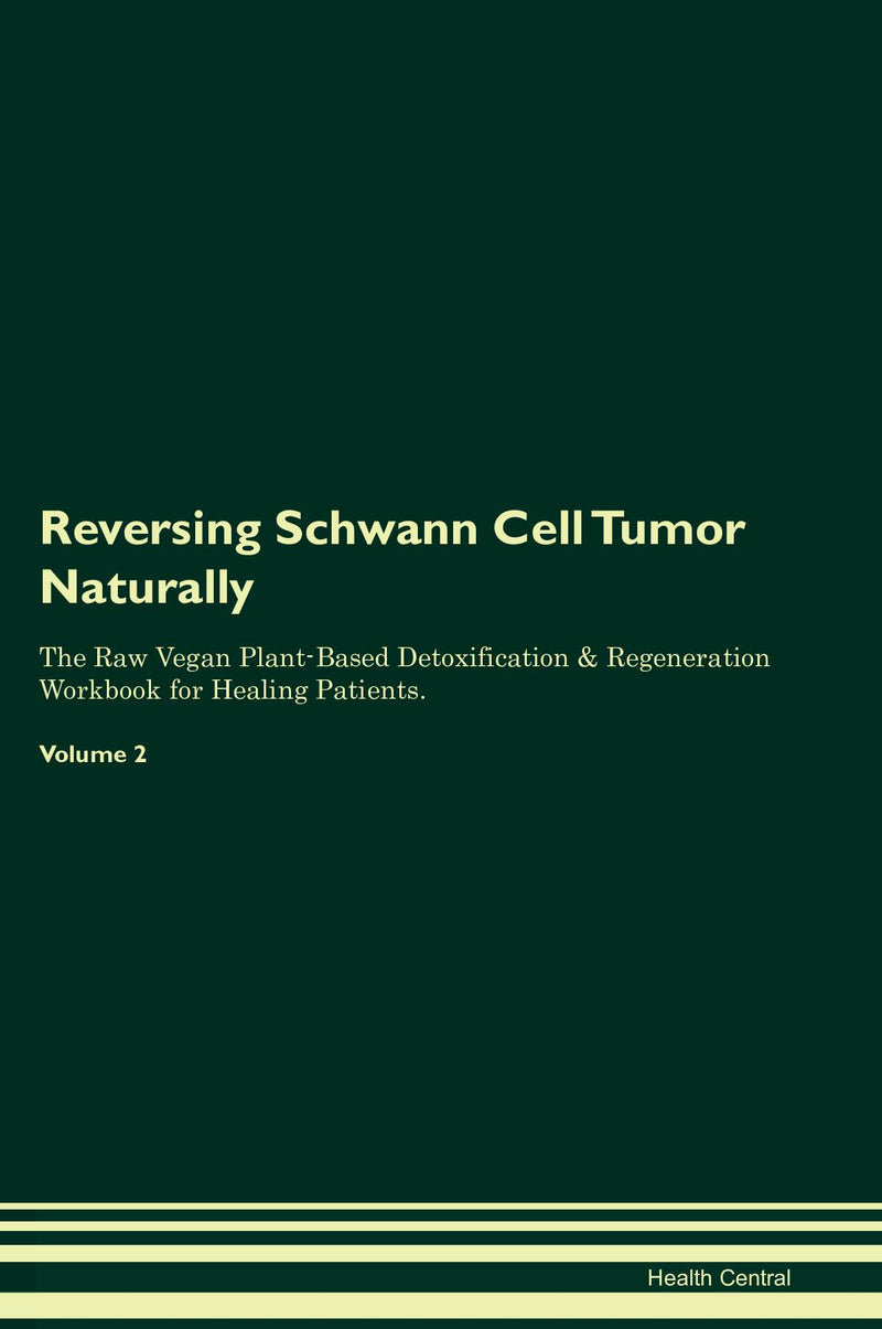 Reversing Schwann Cell Tumor Naturally The Raw Vegan Plant-Based Detoxification & Regeneration Workbook for Healing Patients. Volume 2