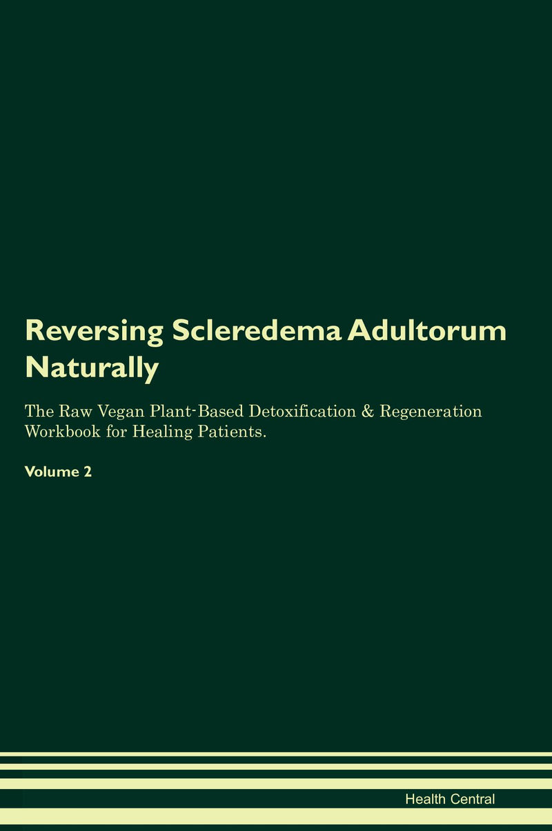 Reversing Scleredema Adultorum Naturally The Raw Vegan Plant-Based Detoxification & Regeneration Workbook for Healing Patients. Volume 2