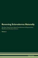 Reversing Scleroderma Naturally The Raw Vegan Plant-Based Detoxification & Regeneration Workbook for Healing Patients. Volume 2