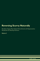 Reversing Scurvy Naturally The Raw Vegan Plant-Based Detoxification & Regeneration Workbook for Healing Patients. Volume 2