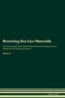 Reversing Sea Lice Naturally The Raw Vegan Plant-Based Detoxification & Regeneration Workbook for Healing Patients. Volume 2