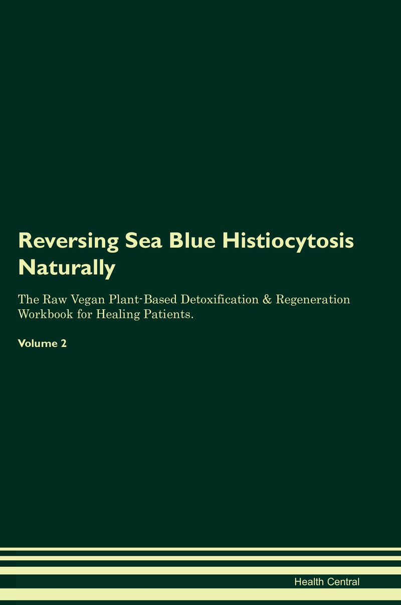 Reversing Sea Blue Histiocytosis Naturally The Raw Vegan Plant-Based Detoxification & Regeneration Workbook for Healing Patients. Volume 2