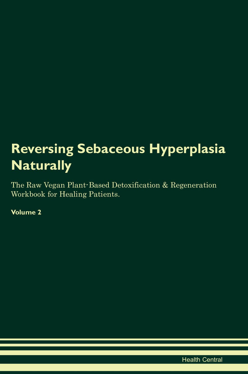 Reversing Sebaceous Hyperplasia Naturally The Raw Vegan Plant-Based Detoxification & Regeneration Workbook for Healing Patients. Volume 2
