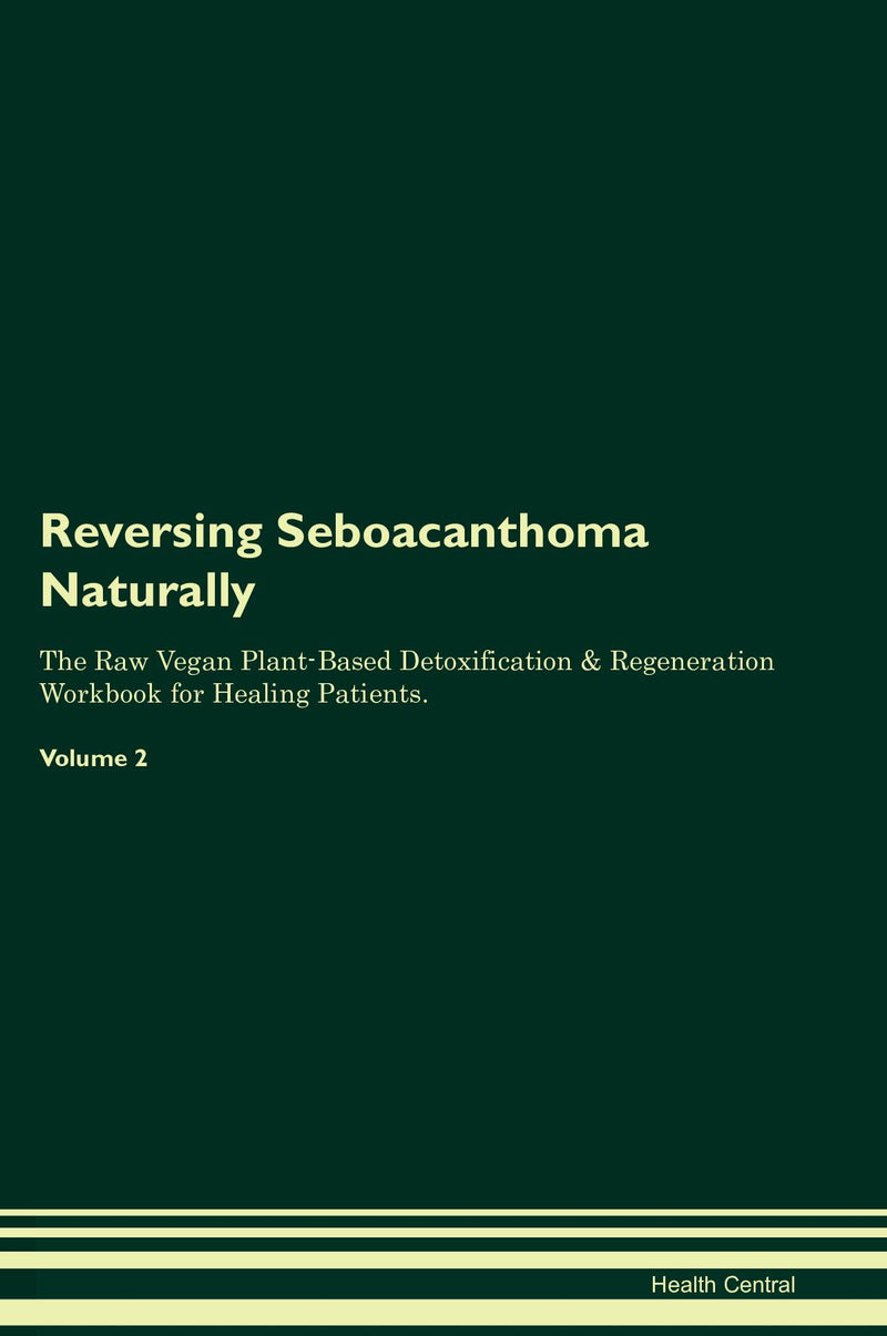 Reversing Seboacanthoma Naturally The Raw Vegan Plant-Based Detoxification & Regeneration Workbook for Healing Patients. Volume 2