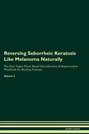 Reversing Seborrheic Keratosis Like Melanoma Naturally The Raw Vegan Plant-Based Detoxification & Regeneration Workbook for Healing Patients. Volume 2