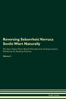 Reversing Seborrheic Verruca Senile Wart Naturally The Raw Vegan Plant-Based Detoxification & Regeneration Workbook for Healing Patients. Volume 2