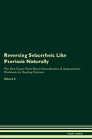 Reversing Seborrheic Like Psoriasis Naturally The Raw Vegan Plant-Based Detoxification & Regeneration Workbook for Healing Patients. Volume 2