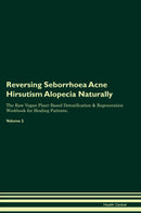 Reversing Seborrhoea Acne Hirsutism Alopecia Naturally The Raw Vegan Plant-Based Detoxification & Regeneration Workbook for Healing Patients. Volume 2