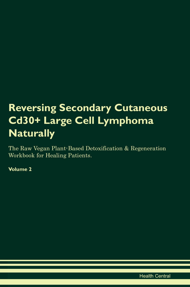 Reversing Secondary Cutaneous Cd30+ Large Cell Lymphoma Naturally The Raw Vegan Plant-Based Detoxification & Regeneration Workbook for Healing Patients. Volume 2